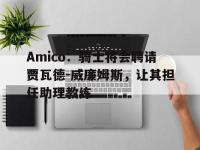 开云体育登录入口-Amico：骑士将会聘请贾瓦德-威廉姆斯，让其担任助理教练的简单介绍