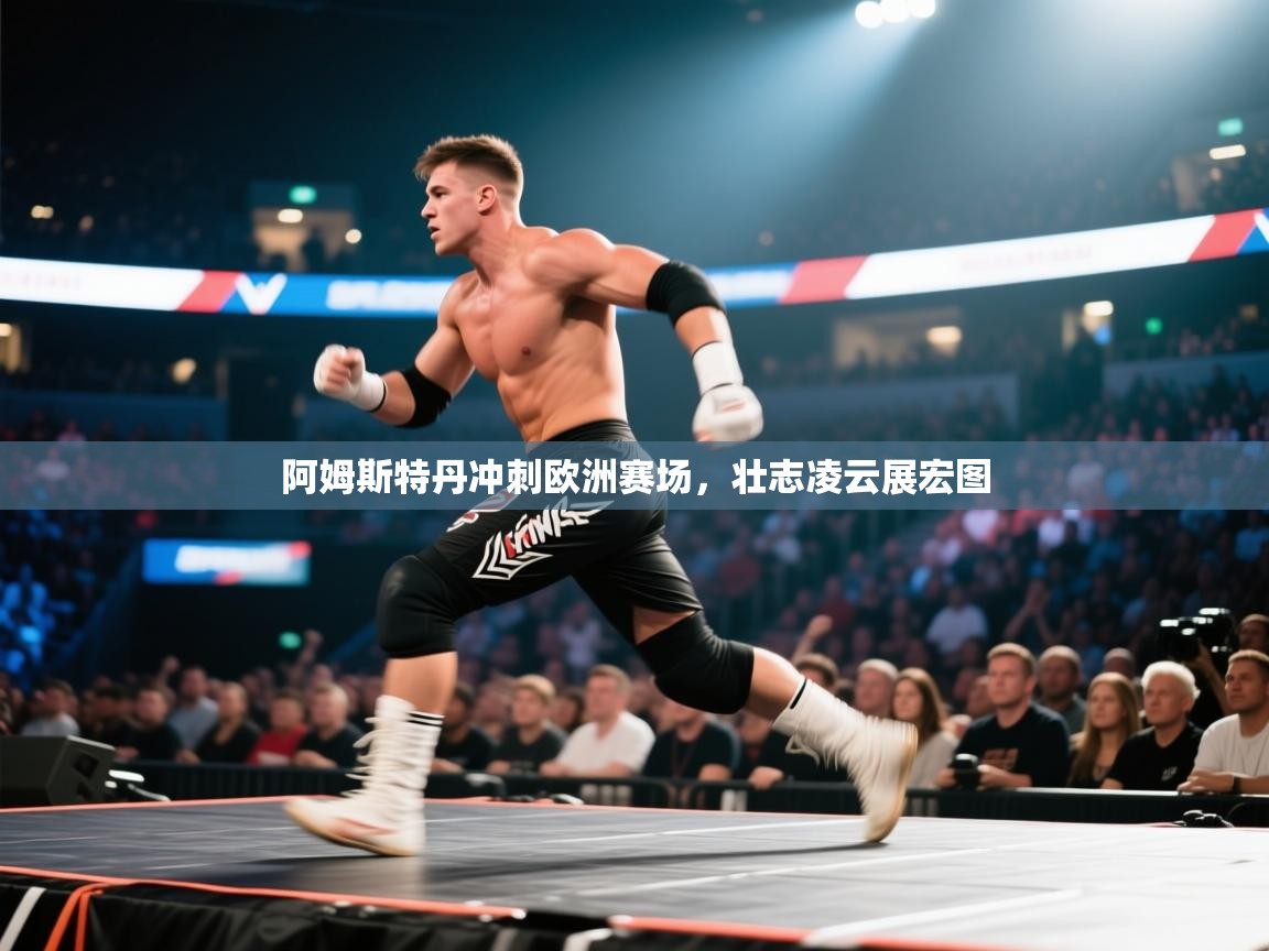 阿姆斯特丹冲刺欧洲赛场，壮志凌云展宏图