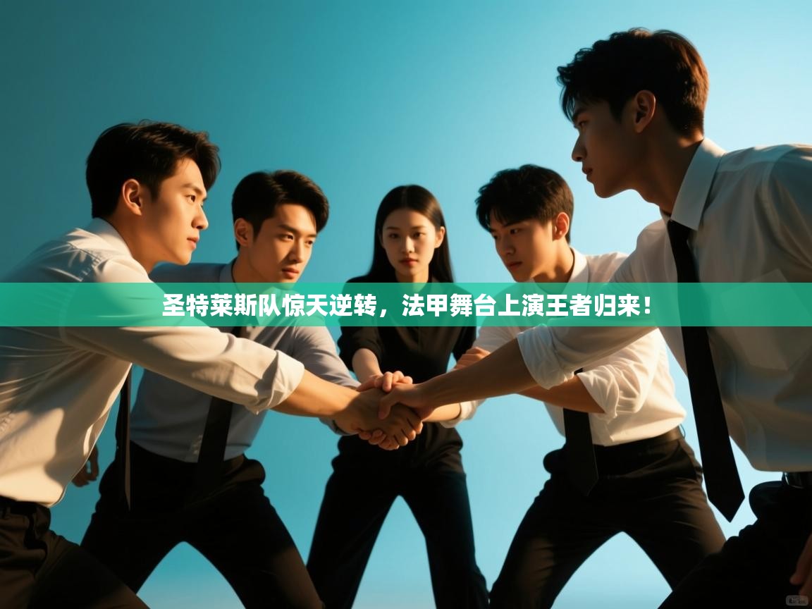 圣特莱斯队惊天逆转,法甲舞台上演王者归来! 第2张