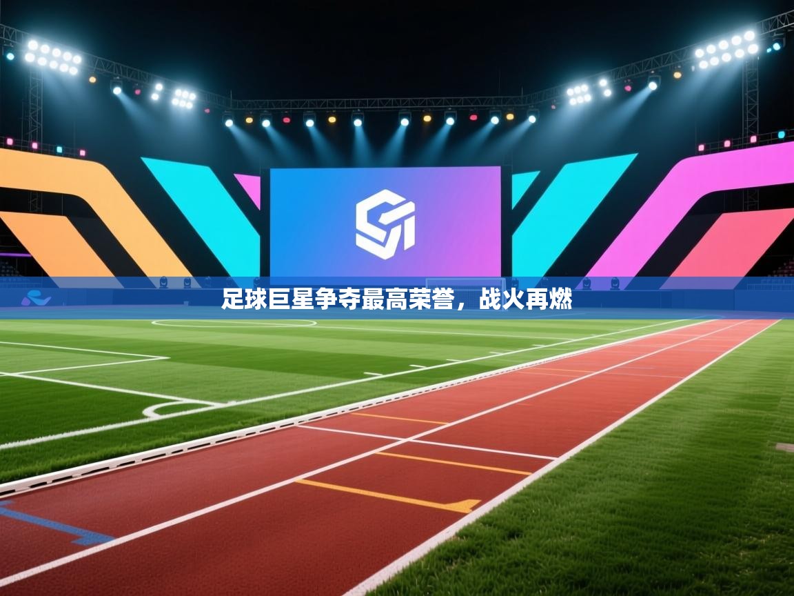 足球巨星争夺最高荣誉，战火再燃