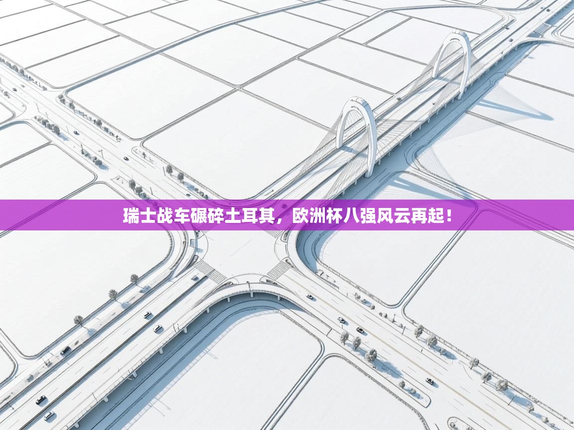 瑞士战车碾碎土耳其，欧洲杯八强风云再起！