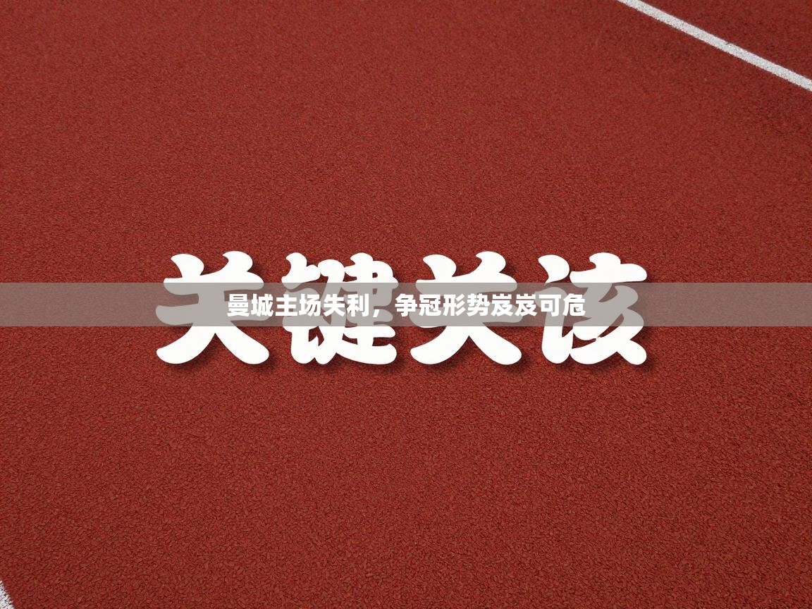 曼城主场失利,争冠形势岌岌可危 第2张