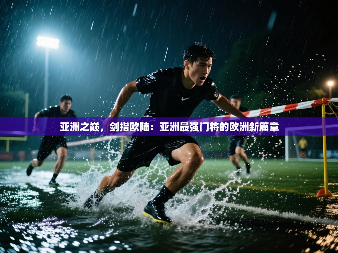 亚洲之巅，剑指欧陆：亚洲最强门将的欧洲新篇章