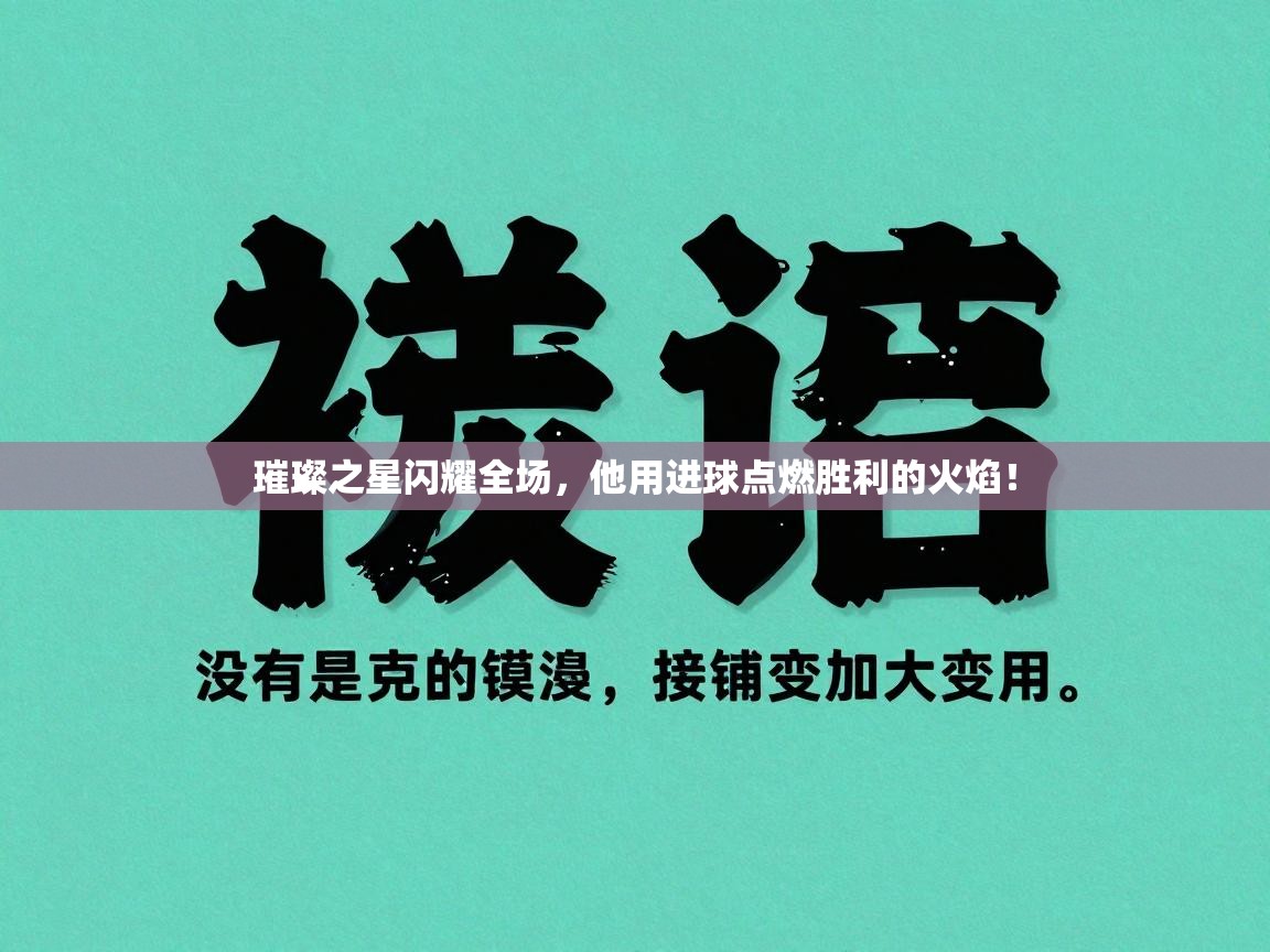 璀璨之星闪耀全场,他用进球点燃胜利的火焰! 第2张