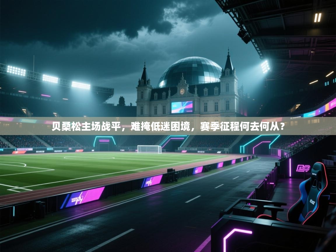 贝桑松主场战平，难掩低迷困境，赛季征程何去何从？