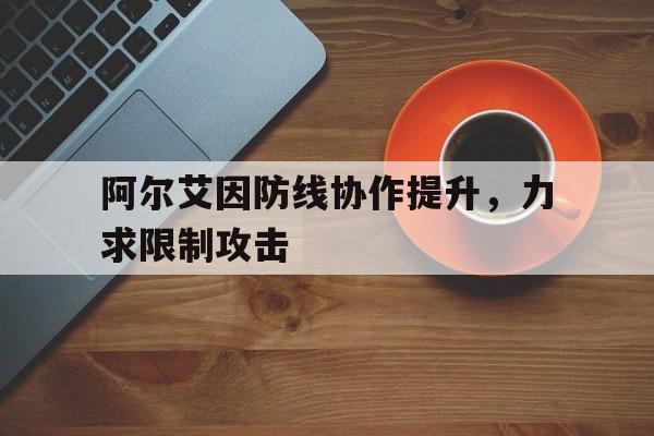 关于阿尔艾因防线协作提升，力求限制攻击的信息
